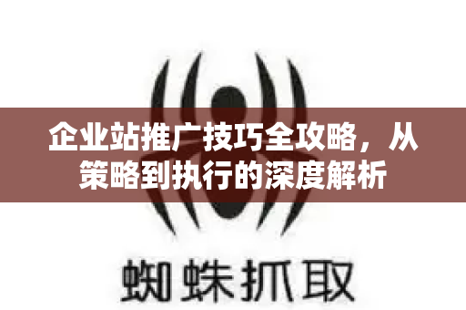 企业站推广技巧全攻略,从策略到执行的深度解析-第1张图片-星博讯-专业SEO_网站优化技巧_搜索引擎排名提升 企业站推广技巧全攻略,从策略到执行的深度解析-第1张图片-星博讯-专业SEO_网站优化技巧_搜索引擎排名提升