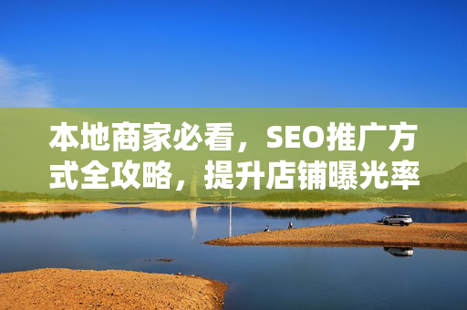 本地商家必看，SEO推广方式全攻略，提升店铺曝光率