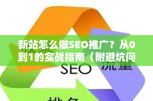 新站怎么做SEO推广？从0到1的实战指南（附避坑问答）