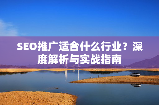 SEO推广适合什么行业？深度解析与实战指南