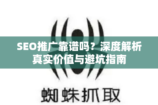 SEO推广靠谱吗？深度解析真实价值与避坑指南