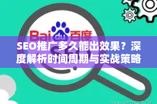 SEO推广多久能出效果？深度解析时间周期与实战策略