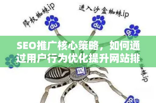 SEO推广核心策略，如何通过用户行为优化提升网站排名与转化率-第1张图片-星博讯-专业SEO_网站优化技巧_搜索引擎排名提升