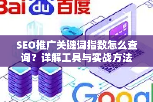 SEO推广关键词指数怎么查询？详解工具与实战方法