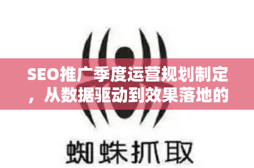 SEO推广季度运营规划制定，从数据驱动到效果落地的完整策略