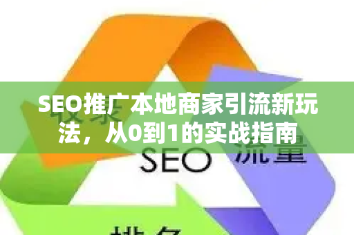SEO推广本地商家引流新玩法，从0到1的实战指南