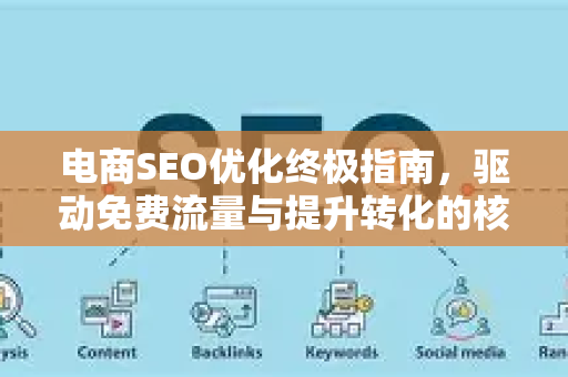 电商SEO优化终极指南，驱动免费流量与提升转化的核心策略-第1张图片-星博讯-专业SEO_网站优化技巧_搜索引擎排名提升