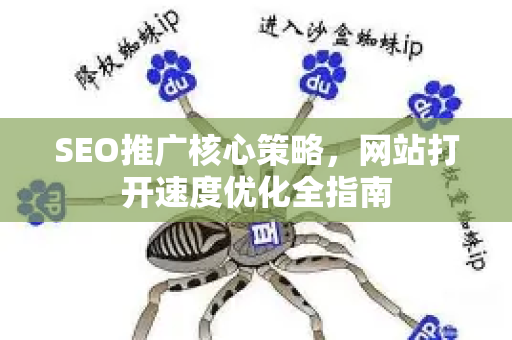SEO推广核心策略，网站打开速度优化全指南