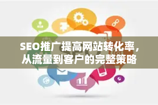 SEO推广提高网站转化率，从流量到客户的完整策略