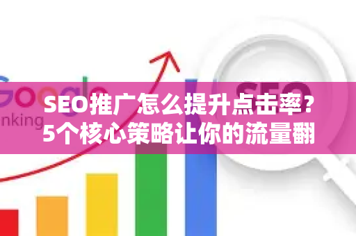 SEO推广怎么提升点击率？5个核心策略让你的流量翻倍