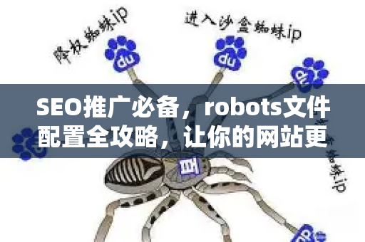 SEO推广必备，robots文件配置全攻略，让你的网站更受搜索引擎欢迎