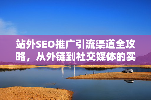 站外SEO推广引流渠道全攻略，从外链到社交媒体的实战指南