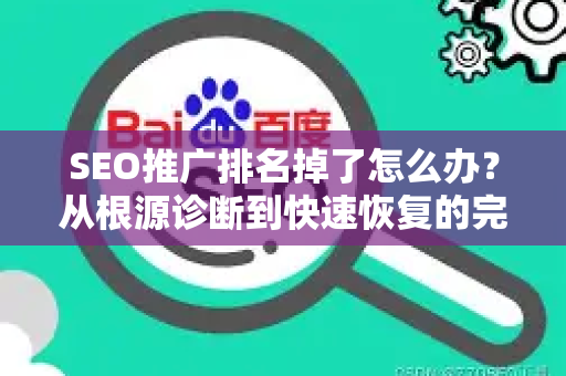 SEO推广排名掉了怎么办？从根源诊断到快速恢复的完整操作指南